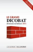 Couverture du livre « Le grand dicobat ; dictionnaire du bâtiment (édition 2015) » de Jean De Vigan et Aymeric De Vigan aux éditions Le Moniteur