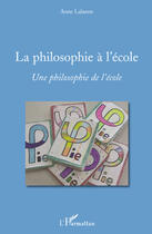 Couverture du livre « La philosophie à l'école ; une philosophie de l'école » de Anne Lalanne aux éditions Editions L'harmattan