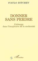 Couverture du livre « Donner sans perdre - l'echange dans l'imaginaire de la modernite » de Ivaylo Ditchev aux éditions Editions L'harmattan