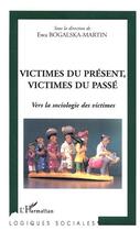 Couverture du livre « Victimes du présent, victimes du passé : Vers la sociologie des victimes » de Ewa Bogalska-Martin aux éditions Editions L'harmattan