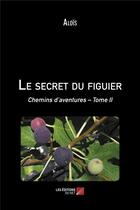 Couverture du livre « Le secret du figuier - chemins d aventures tome ii » de Alois aux éditions Editions Du Net