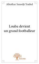 Couverture du livre « Louba devient un grand footballeur » de Abiathar Sanodji Yonbel aux éditions Edilivre