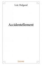 Couverture du livre « Accidentellement » de Loic Halgand aux éditions Edilivre