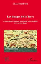 Couverture du livre « Les images de la Terre ; cosmographie, géodésie, topographie et cartographie à travers les siècles » de Claude Brezinski aux éditions Editions L'harmattan