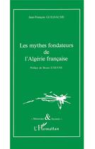Couverture du livre « Les mythes fondateurs de l'Algerie francaise » de Jean-Francois Guilhaume aux éditions L'harmattan