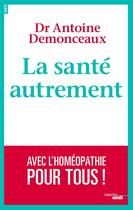 Couverture du livre « La santé autrement ; avec l'homéopathie pour tous ! » de Antoine Demonceaux aux éditions Cherche Midi
