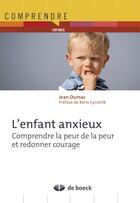 Couverture du livre « L'enfant anxieux ; comprendre la peur de la peur et redonner courage (3e édition) » de Jean Dumas aux éditions De Boeck Superieur