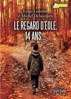 Couverture du livre « Le regard d'Éole, 14 ans... » de Michel Delacollette et Louis Ledonne aux éditions Persee