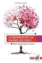 Couverture du livre « Le bonheur est là, ouvrez les yeux ! neuf formules pour le trouver » de Nathalie Allain aux éditions Les Editions Du Cram