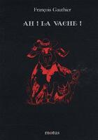 Couverture du livre « Ah ! la vache ! » de Francois Gauthier aux éditions Motus