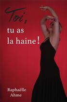 Couverture du livre « Toi, tu as la haine ! » de Raphaelle Ahme aux éditions Librinova