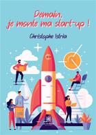 Couverture du livre « Demain, je monte ma start-up ! » de Istria Christophe aux éditions Le Lys Bleu