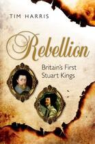 Couverture du livre « Rebellion: Britain's First Stuart Kings, 1567-1642 » de Harris Tim aux éditions Oup Oxford