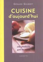 Couverture du livre « Cuisine D'Aujourd'Hui ; Cent Produits Et Quatre Cent Recettes » de Gerard Gilbert aux éditions Hachette Pratique