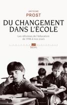 Couverture du livre « Du changement dans l'école ; les réformes de l'éducation de 1936 à nos jours » de Antoine Prost aux éditions Seuil