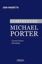 Couverture du livre « Comprendre Michael Porter ; concurrence, stratégie » de Magretta Joan aux éditions Eyrolles