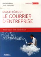 Couverture du livre « Savoir rédiger le courrier d'entreprise ; améliorez vos écrits professionnels ! » de Michelle Fayet et Aline Nishimata aux éditions Eyrolles