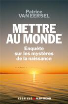 Couverture du livre « Mettre au monde ; enquête sur les mystères de la naissance » de Patrice Van Eersel aux éditions Albin Michel