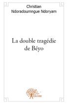 Couverture du livre « La double tragédie de Béyo » de Christian Ndoradoumngue Ndoryam aux éditions Edilivre