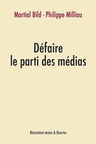 Couverture du livre « Défaire le parti des médias » de Martial Bild et Philippe Milliau aux éditions Dualpha