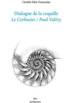 Couverture du livre « Dialogue de la coquille ; Le Corbusier / Paul Valéry » de Clotilde Felix-Fromentin aux éditions H Diffusion