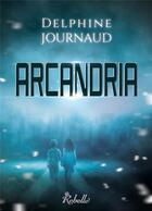 Couverture du livre « Arcandria » de Delphine Journaud aux éditions Rebelle
