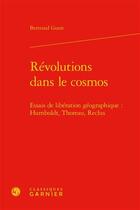 Couverture du livre « Révolutions dans le cosmos ; essais de libération géographique : Humboldt, Thoreau, Reclus » de Bertrand Guest aux éditions Classiques Garnier