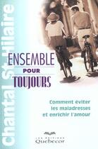 Couverture du livre « Ensemble Pour Toujours ; Comment Eviter Les Maladresses Et Enrichir L'Amour » de Chantal Saint-Hilaire aux éditions Quebecor