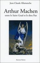 Couverture du livre « Arthur Machen ; entre le Saint Graal et le dieu Pan » de Jean-Claude Allamanche aux éditions Teletes