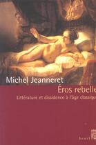 Couverture du livre « Eros rebelle. litterature et dissidence a l'age classique » de Michel Jeanneret aux éditions Seuil