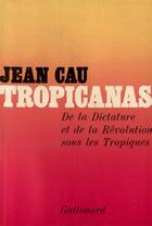 Couverture du livre « Tropicanas - de la dictature et de la revolution sous les tropiques » de Jean Cau aux éditions Gallimard