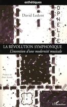 Couverture du livre « La révolution symphonique ; l'invention d'une modernité musicale » de David Ledent aux éditions L'harmattan