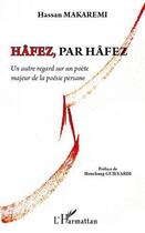 Couverture du livre « Hâfez par Hâfez ; un autre regard sur un poète majeur de la poésie persane » de Hassan Makaremi aux éditions Editions L'harmattan