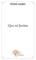 Couverture du livre « Que toi Justine » de Michel Leclerc aux éditions Edilivre