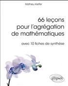 Couverture du livre « 66 leçons pour l'agrégation de mathématiques ; avec 10 fiches de synthèse » de Mathieu Kieffer aux éditions Ellipses