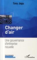Couverture du livre « Changer d'air ; une gouvernance d'entreprise nouvelle » de Tony Jagu aux éditions L'harmattan