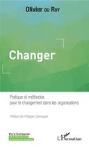 Couverture du livre « Changer ; pratique et méthodes pour le changement dans les organisations » de Olivier Du Roy aux éditions L'harmattan