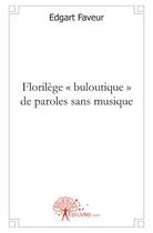 Couverture du livre « Florilège « buloutique » de paroles sans musique » de Edgart Faveur aux éditions Edilivre