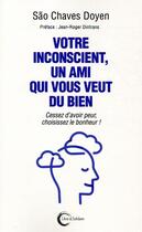 Couverture du livre « Votre inconscient, un ami qui vous veut du bien ; cessez d'avoir peur, choisissez le bonheur ! » de Sao Chaves-Doyen aux éditions Libre & Solidaire