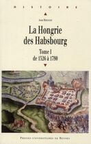 Couverture du livre « La Hongrie des Habsbourg Tome 1 ; de 1526 à 1790 » de Jean Berenger aux éditions Pu De Rennes