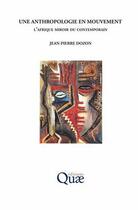 Couverture du livre « Une anthropologie en mouvement ; l'Afrique miroir du contemporain » de Jean-Pierre Dozon aux éditions Quae