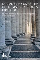 Couverture du livre « Le dialogue compétitif et les marchés publics complexes ; la mise en oeuvre du dialogue competitif » de Kim Eric Moric aux éditions Éditions Larcier