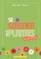 Couverture du livre « Se soigner par les plantes au quotidien » de Rachel Frely aux éditions Terres Editions