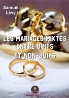 Couverture du livre « Les mariages mixtes entre juifs et non-juifs » de Levy Samuel aux éditions Le Lys Bleu