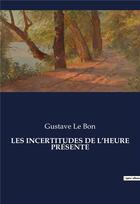 Couverture du livre « LES INCERTITUDES DE L'HEURE PRÉSENTE » de Gustave Le Bon aux éditions Culturea