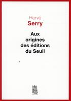 Couverture du livre « Aux origines des éditions du Seuil » de Herve Serry aux éditions Seuil