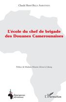 Couverture du livre « L'école du chef de brigade des Douanes Camerounaises » de Claude Henri Bella Ambatinda aux éditions Editions L'harmattan