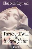 Couverture du livre « Thérèse d'Avila ou le divin plaisir » de Elisabeth Reynaud aux éditions Fayard