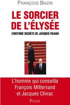 Couverture du livre « Le sorcier de l'Elysée ; l'histoire secrète de Jacques Pilhan » de Francois Bazin aux éditions Plon