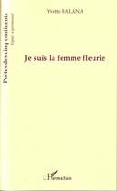 Couverture du livre « Je suis la femme fleurie » de Yvette Balana aux éditions Editions L'harmattan